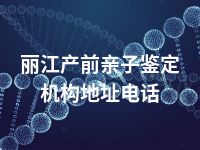 丽江产前亲子鉴定机构地址电话