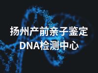 扬州产前亲子鉴定DNA检测中心