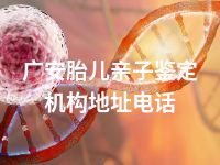 广安胎儿亲子鉴定机构地址电话