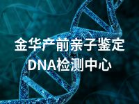 金华产前亲子鉴定DNA检测中心