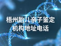 梧州胎儿亲子鉴定机构地址电话