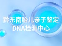 黔东南胎儿亲子鉴定DNA检测中心