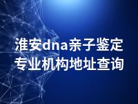 淮安dna亲子鉴定专业机构地址查询