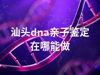 汕头dna亲子鉴定在哪能做