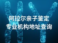 阿拉尔亲子鉴定专业机构地址查询