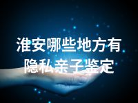 淮安哪些地方有隐私亲子鉴定