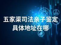 五家渠司法亲子鉴定具体地址在哪