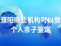 濮阳哪些机构可以做个人亲子鉴定