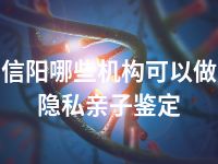 信阳哪些机构可以做隐私亲子鉴定
