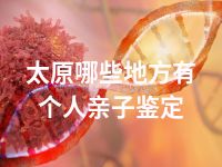 太原哪些地方有个人亲子鉴定