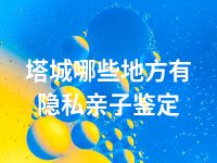 塔城哪些地方有隐私亲子鉴定