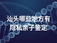 汕头哪些地方有隐私亲子鉴定