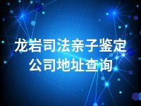 龙岩司法亲子鉴定公司地址查询