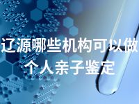 辽源哪些机构可以做个人亲子鉴定