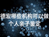 德宏哪些机构可以做个人亲子鉴定