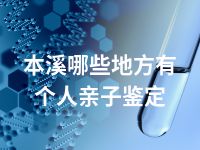 本溪哪些地方有个人亲子鉴定