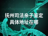 抚州司法亲子鉴定具体地址在哪