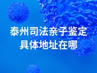 泰州司法亲子鉴定具体地址在哪