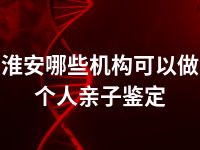 淮安哪些机构可以做个人亲子鉴定