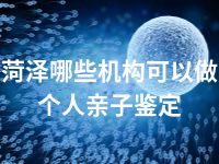 菏泽哪些机构可以做个人亲子鉴定