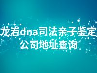 龙岩dna司法亲子鉴定公司地址查询