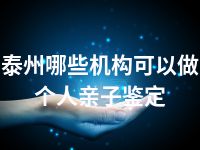 泰州哪些机构可以做个人亲子鉴定