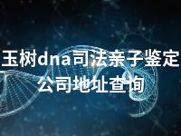玉树dna司法亲子鉴定公司地址查询
