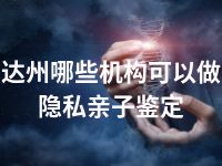 达州哪些机构可以做隐私亲子鉴定