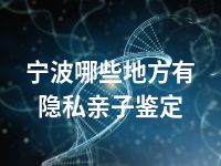 宁波哪些地方有隐私亲子鉴定