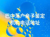 巴中落户亲子鉴定机构电话地址
