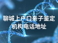 聊城上户口亲子鉴定机构电话地址