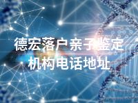德宏落户亲子鉴定机构电话地址