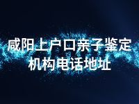 咸阳上户口亲子鉴定机构电话地址