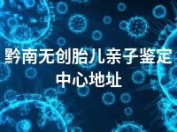 黔南无创胎儿亲子鉴定中心地址