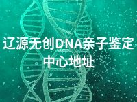 辽源无创DNA亲子鉴定中心地址