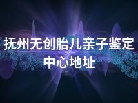 抚州无创胎儿亲子鉴定中心地址