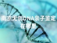 南京无创DNA亲子鉴定在哪里