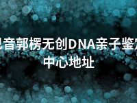 巴音郭楞无创DNA亲子鉴定中心地址