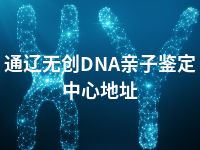 通辽无创DNA亲子鉴定中心地址