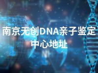 南京无创DNA亲子鉴定中心地址