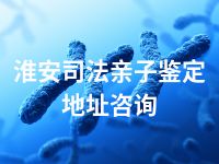 淮安司法亲子鉴定地址咨询