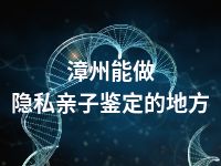 漳州能做隐私亲子鉴定的地方