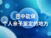 巴中能做个人亲子鉴定的地方