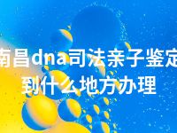 南昌dna司法亲子鉴定到什么地方办理