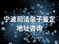 宁波司法亲子鉴定地址咨询