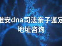 淮安dna司法亲子鉴定地址咨询