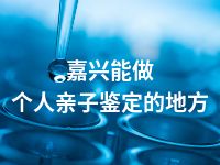 嘉兴能做个人亲子鉴定的地方