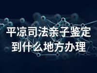 平凉司法亲子鉴定到什么地方办理