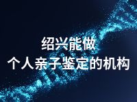 绍兴能做个人亲子鉴定的机构