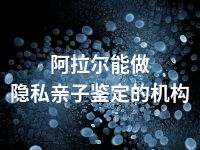 阿拉尔能做隐私亲子鉴定的机构